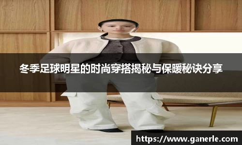 冬季足球明星的时尚穿搭揭秘与保暖秘诀分享